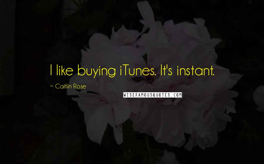 Caitlin Rose Quotes: I like buying iTunes. It's instant.
