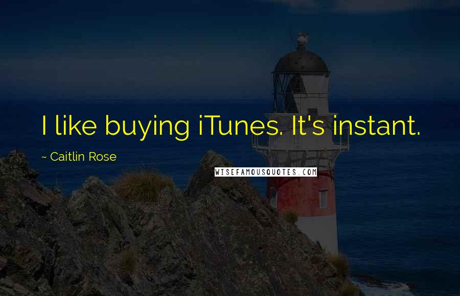 Caitlin Rose Quotes: I like buying iTunes. It's instant.