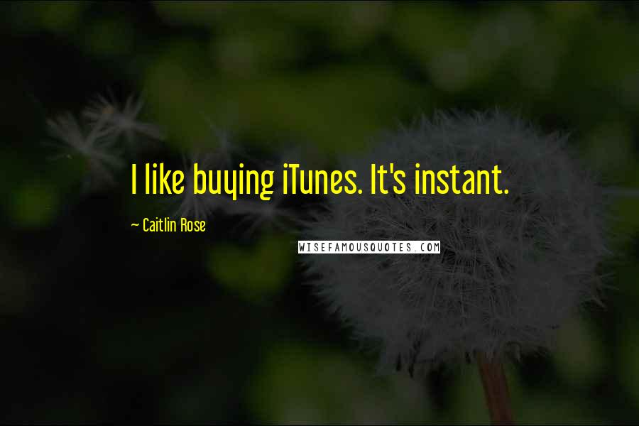 Caitlin Rose Quotes: I like buying iTunes. It's instant.
