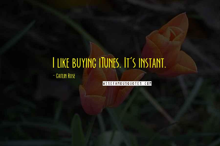 Caitlin Rose Quotes: I like buying iTunes. It's instant.