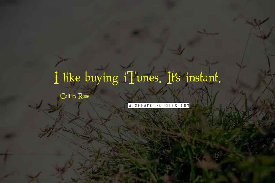 Caitlin Rose Quotes: I like buying iTunes. It's instant.