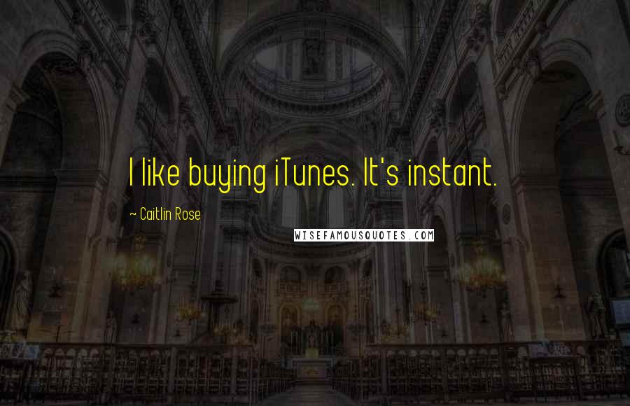 Caitlin Rose Quotes: I like buying iTunes. It's instant.