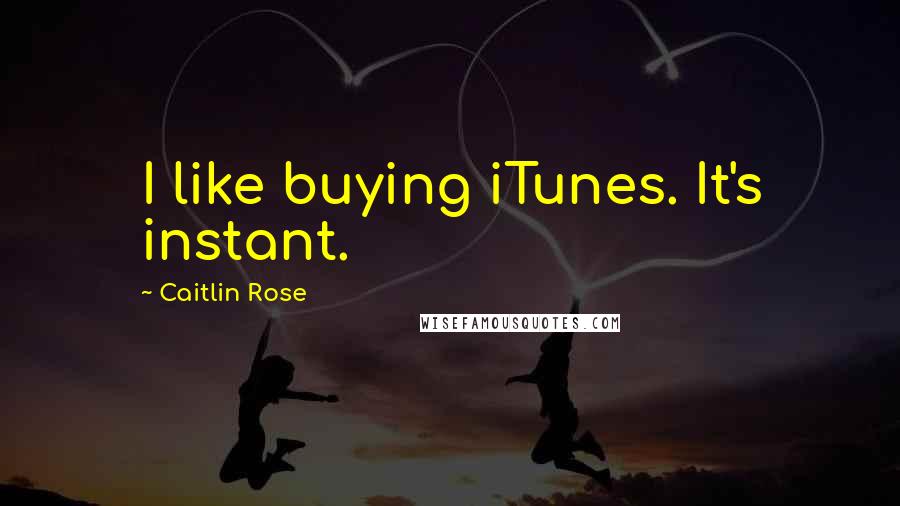 Caitlin Rose Quotes: I like buying iTunes. It's instant.
