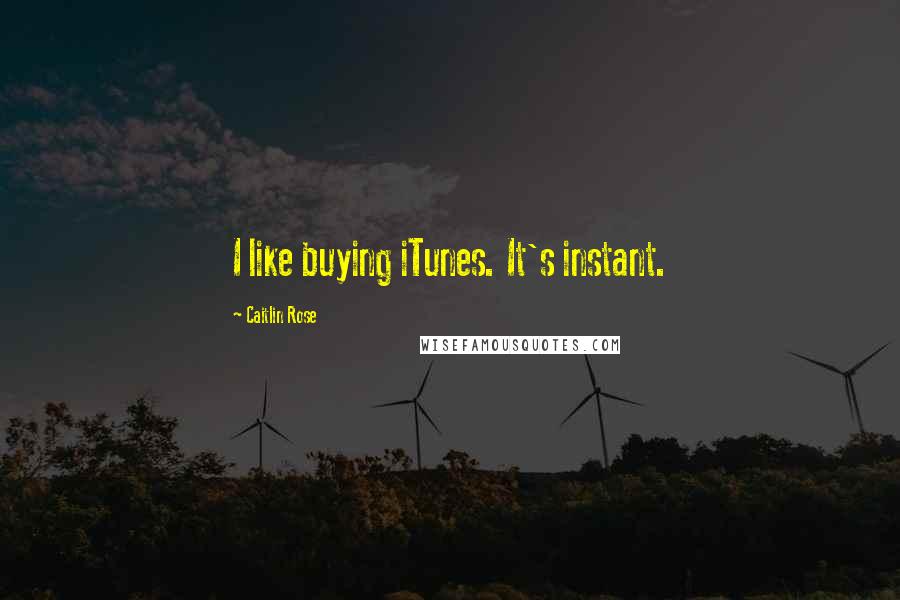 Caitlin Rose Quotes: I like buying iTunes. It's instant.