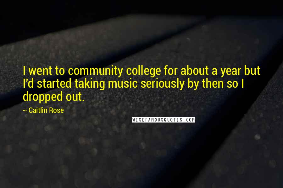 Caitlin Rose Quotes: I went to community college for about a year but I'd started taking music seriously by then so I dropped out.