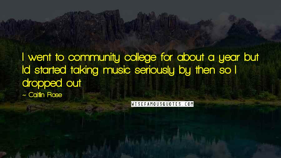 Caitlin Rose Quotes: I went to community college for about a year but I'd started taking music seriously by then so I dropped out.