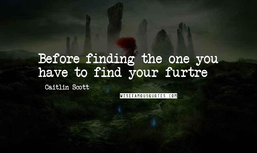 Caitlin Scott Quotes: Before finding the one you have to find your furtre