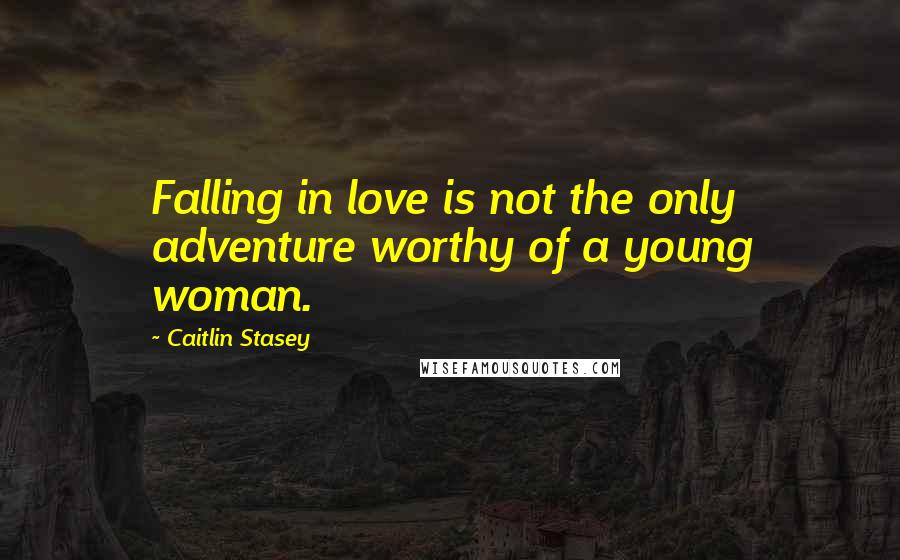 Caitlin Stasey Quotes: Falling in love is not the only adventure worthy of a young woman.