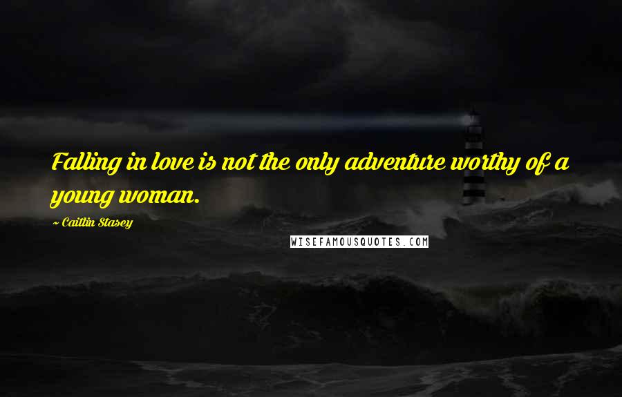 Caitlin Stasey Quotes: Falling in love is not the only adventure worthy of a young woman.