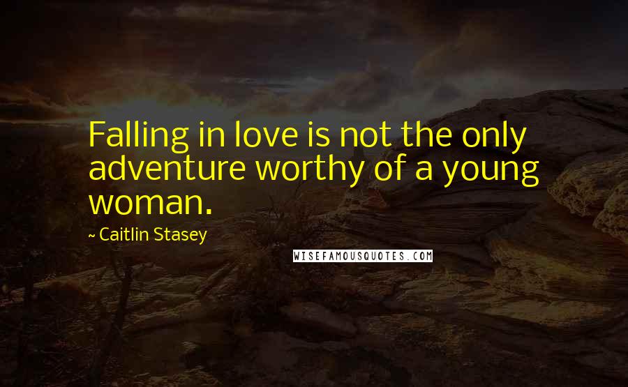 Caitlin Stasey Quotes: Falling in love is not the only adventure worthy of a young woman.