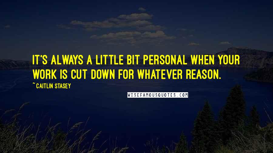 Caitlin Stasey Quotes: It's always a little bit personal when your work is cut down for whatever reason.