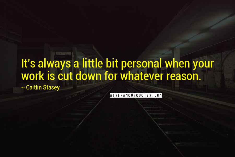 Caitlin Stasey Quotes: It's always a little bit personal when your work is cut down for whatever reason.