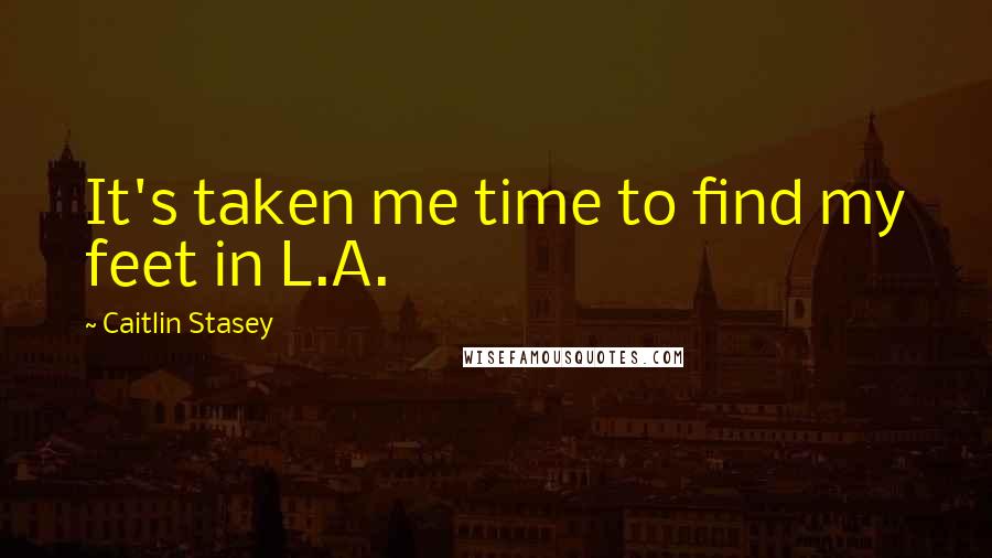 Caitlin Stasey Quotes: It's taken me time to find my feet in L.A.