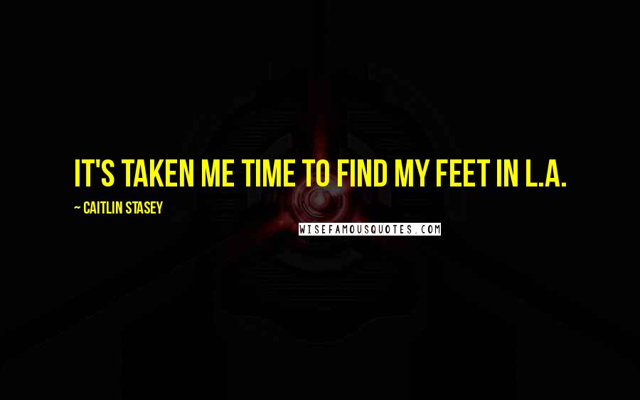 Caitlin Stasey Quotes: It's taken me time to find my feet in L.A.