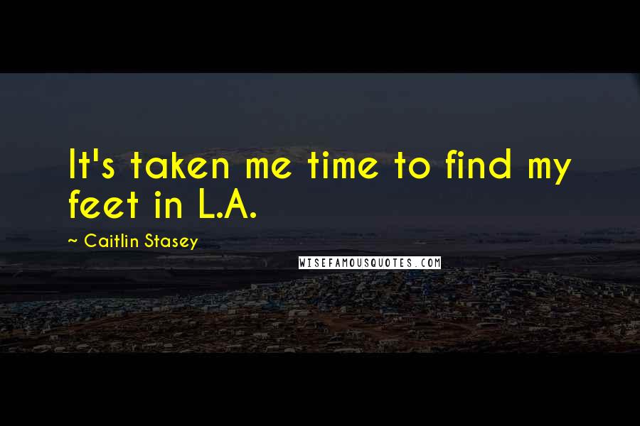 Caitlin Stasey Quotes: It's taken me time to find my feet in L.A.