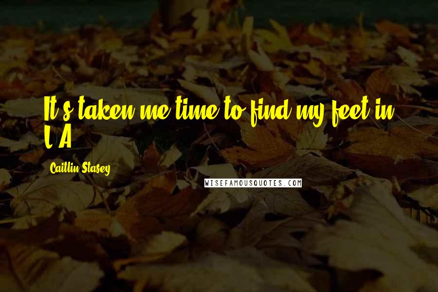 Caitlin Stasey Quotes: It's taken me time to find my feet in L.A.