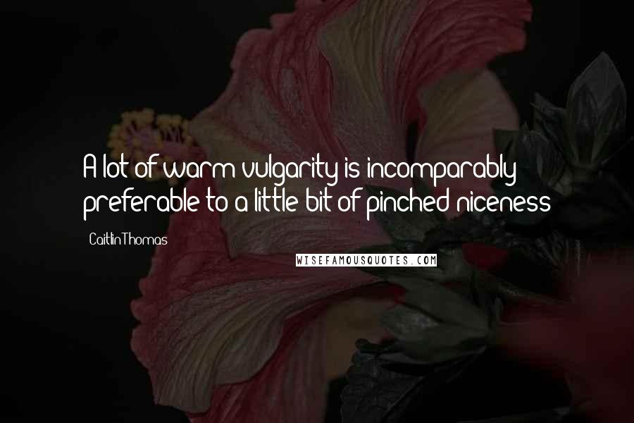 Caitlin Thomas Quotes: A lot of warm vulgarity is incomparably preferable to a little bit of pinched niceness