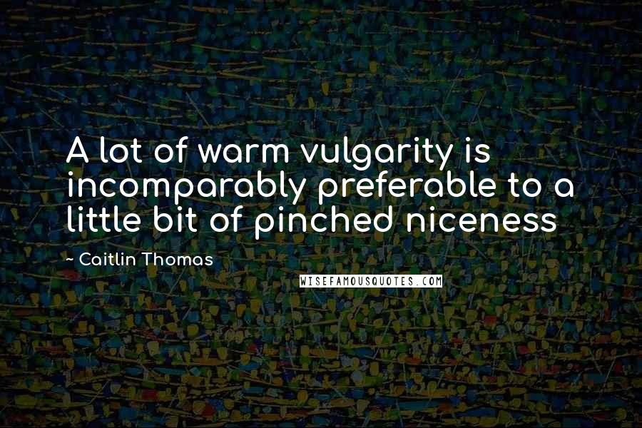 Caitlin Thomas Quotes: A lot of warm vulgarity is incomparably preferable to a little bit of pinched niceness