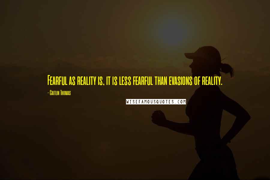 Caitlin Thomas Quotes: Fearful as reality is, it is less fearful than evasions of reality.