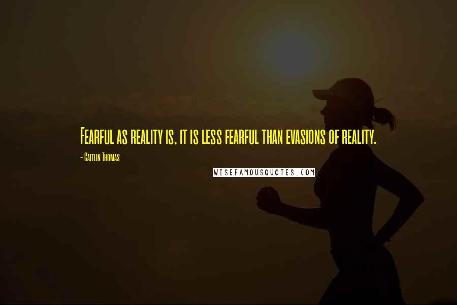 Caitlin Thomas Quotes: Fearful as reality is, it is less fearful than evasions of reality.