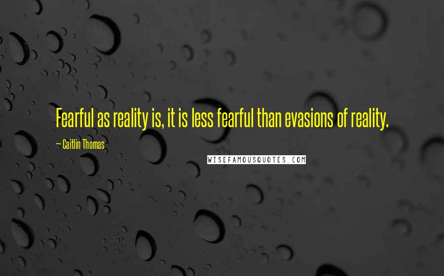 Caitlin Thomas Quotes: Fearful as reality is, it is less fearful than evasions of reality.