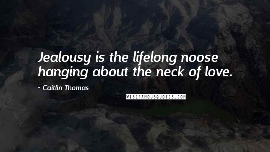 Caitlin Thomas Quotes: Jealousy is the lifelong noose hanging about the neck of love.
