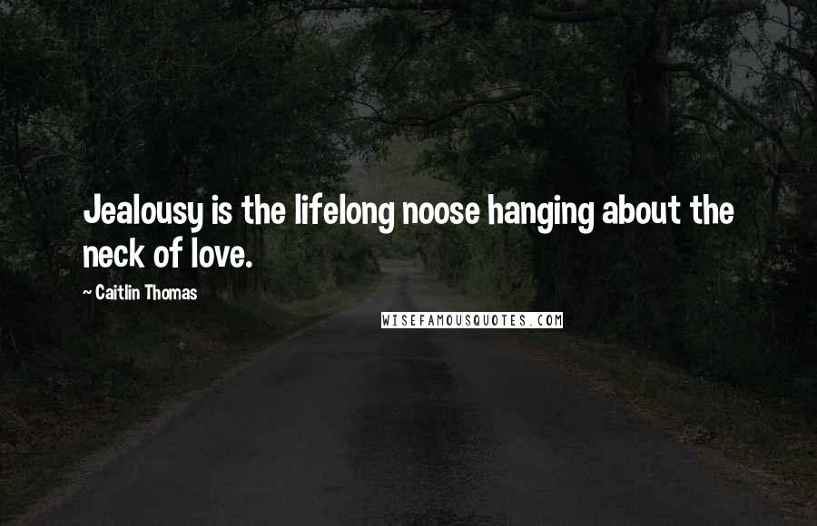 Caitlin Thomas Quotes: Jealousy is the lifelong noose hanging about the neck of love.