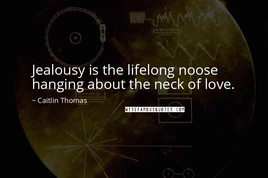 Caitlin Thomas Quotes: Jealousy is the lifelong noose hanging about the neck of love.