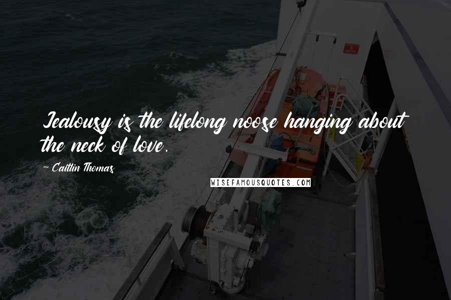 Caitlin Thomas Quotes: Jealousy is the lifelong noose hanging about the neck of love.