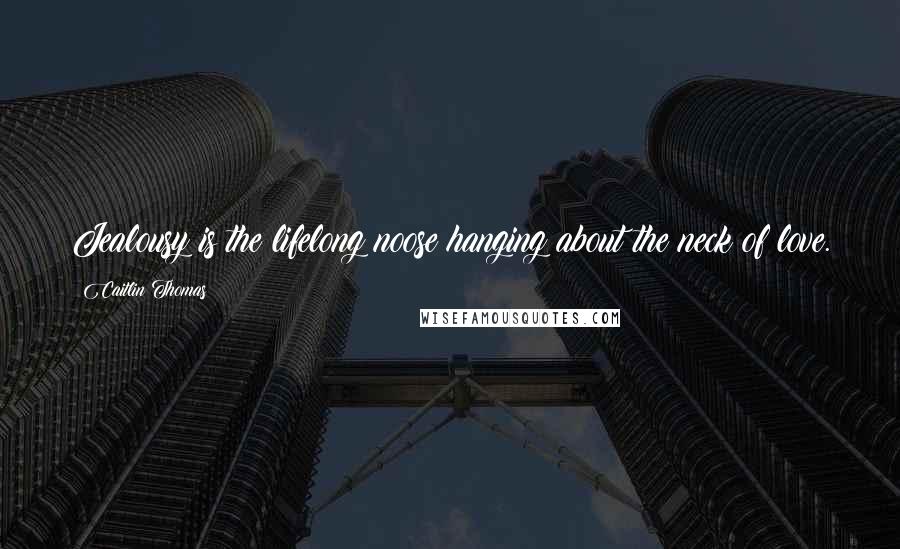 Caitlin Thomas Quotes: Jealousy is the lifelong noose hanging about the neck of love.