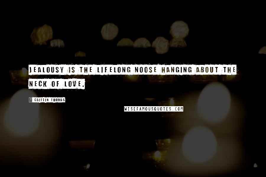 Caitlin Thomas Quotes: Jealousy is the lifelong noose hanging about the neck of love.