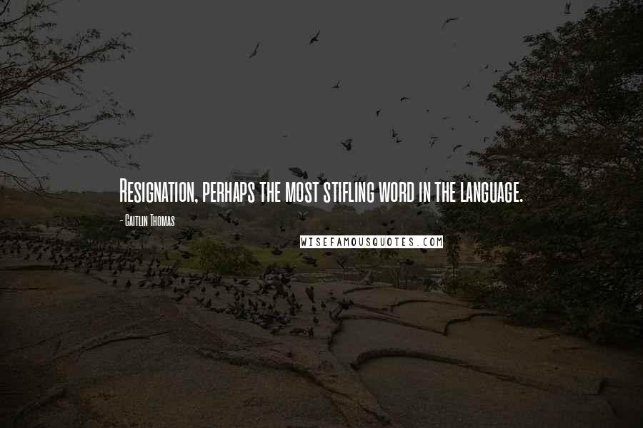 Caitlin Thomas Quotes: Resignation, perhaps the most stifling word in the language.