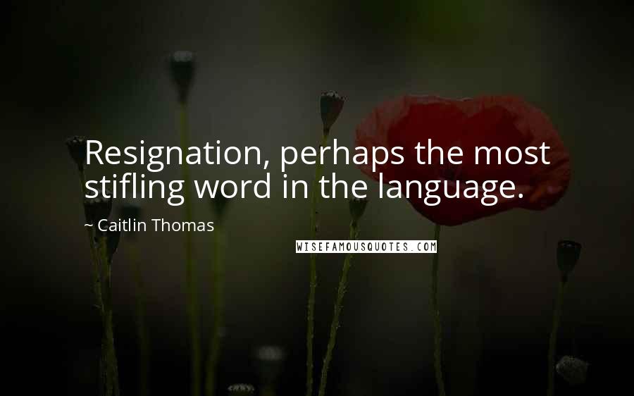 Caitlin Thomas Quotes: Resignation, perhaps the most stifling word in the language.