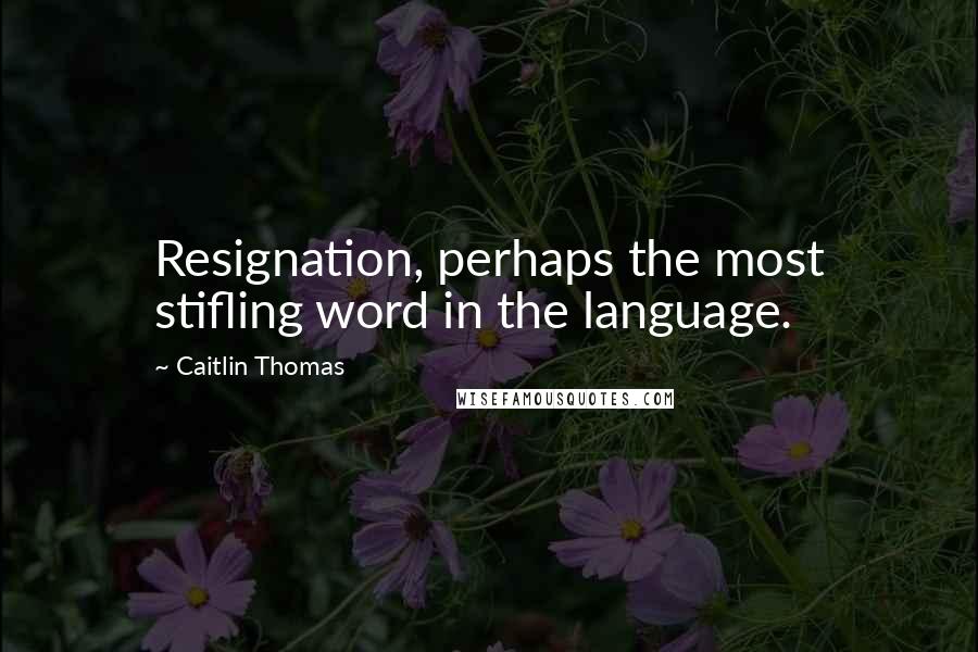 Caitlin Thomas Quotes: Resignation, perhaps the most stifling word in the language.
