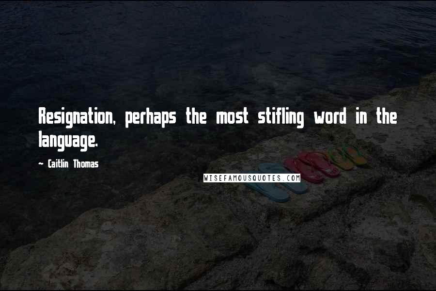 Caitlin Thomas Quotes: Resignation, perhaps the most stifling word in the language.