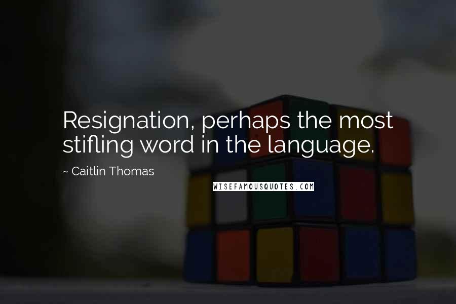 Caitlin Thomas Quotes: Resignation, perhaps the most stifling word in the language.