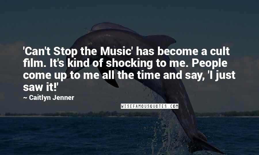 Caitlyn Jenner Quotes: 'Can't Stop the Music' has become a cult film. It's kind of shocking to me. People come up to me all the time and say, 'I just saw it!'