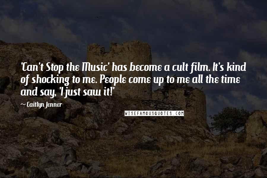 Caitlyn Jenner Quotes: 'Can't Stop the Music' has become a cult film. It's kind of shocking to me. People come up to me all the time and say, 'I just saw it!'