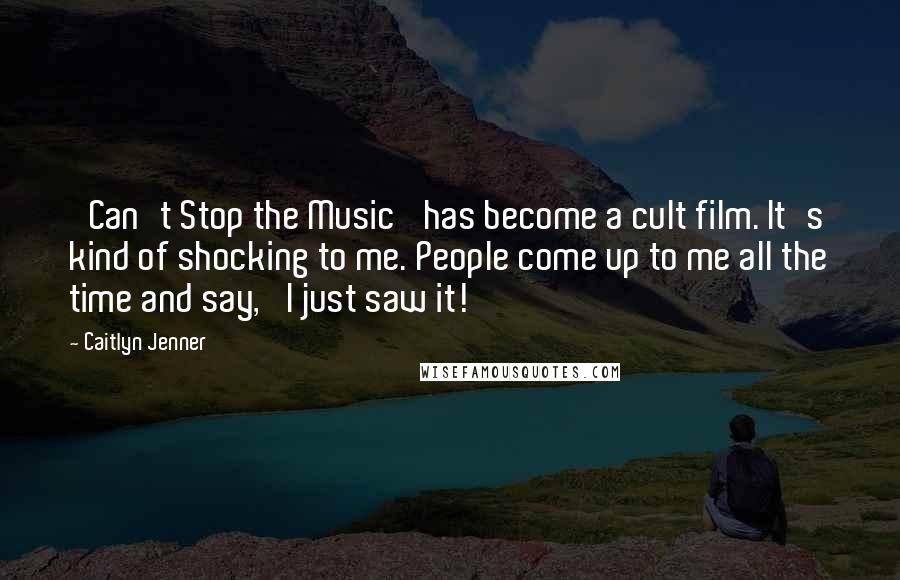 Caitlyn Jenner Quotes: 'Can't Stop the Music' has become a cult film. It's kind of shocking to me. People come up to me all the time and say, 'I just saw it!'