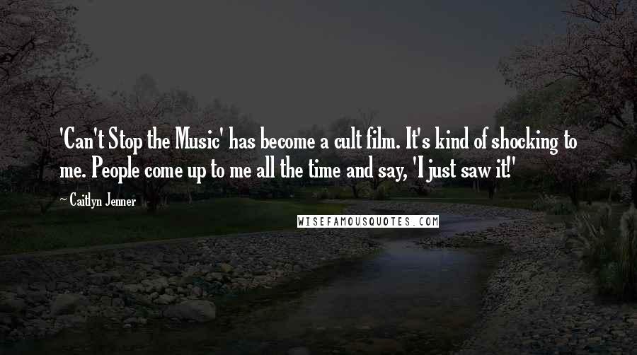 Caitlyn Jenner Quotes: 'Can't Stop the Music' has become a cult film. It's kind of shocking to me. People come up to me all the time and say, 'I just saw it!'