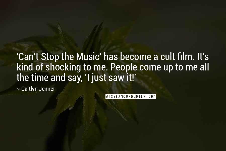 Caitlyn Jenner Quotes: 'Can't Stop the Music' has become a cult film. It's kind of shocking to me. People come up to me all the time and say, 'I just saw it!'