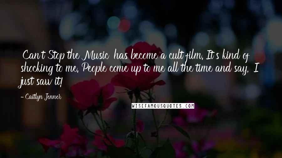 Caitlyn Jenner Quotes: 'Can't Stop the Music' has become a cult film. It's kind of shocking to me. People come up to me all the time and say, 'I just saw it!'