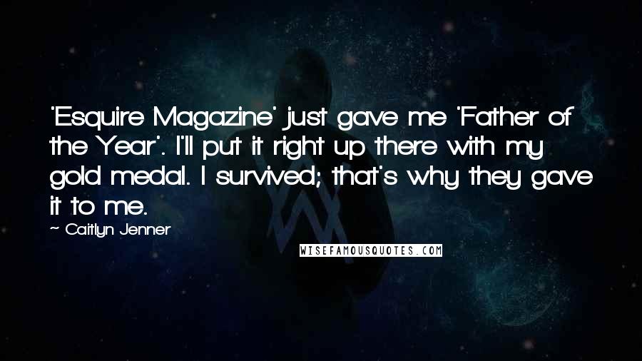 Caitlyn Jenner Quotes: 'Esquire Magazine' just gave me 'Father of the Year'. I'll put it right up there with my gold medal. I survived; that's why they gave it to me.