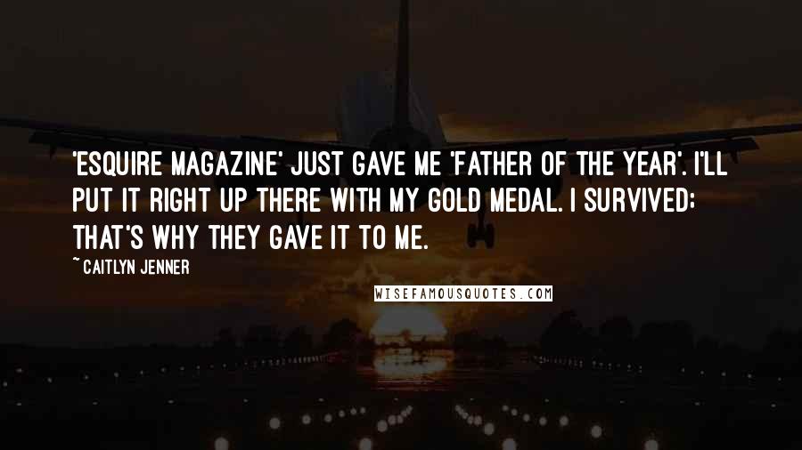 Caitlyn Jenner Quotes: 'Esquire Magazine' just gave me 'Father of the Year'. I'll put it right up there with my gold medal. I survived; that's why they gave it to me.