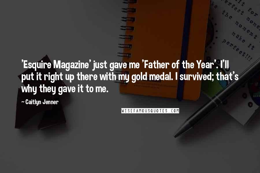 Caitlyn Jenner Quotes: 'Esquire Magazine' just gave me 'Father of the Year'. I'll put it right up there with my gold medal. I survived; that's why they gave it to me.