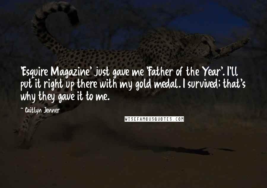 Caitlyn Jenner Quotes: 'Esquire Magazine' just gave me 'Father of the Year'. I'll put it right up there with my gold medal. I survived; that's why they gave it to me.