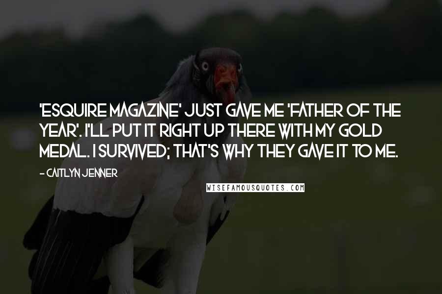 Caitlyn Jenner Quotes: 'Esquire Magazine' just gave me 'Father of the Year'. I'll put it right up there with my gold medal. I survived; that's why they gave it to me.