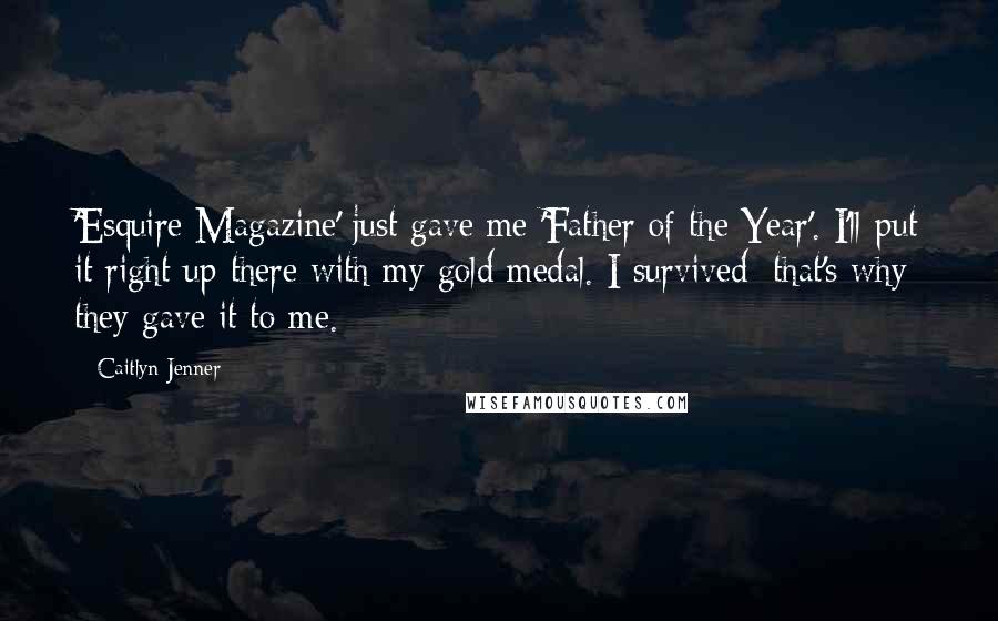 Caitlyn Jenner Quotes: 'Esquire Magazine' just gave me 'Father of the Year'. I'll put it right up there with my gold medal. I survived; that's why they gave it to me.