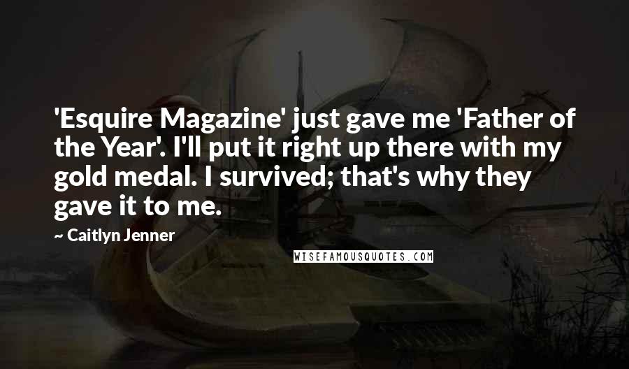 Caitlyn Jenner Quotes: 'Esquire Magazine' just gave me 'Father of the Year'. I'll put it right up there with my gold medal. I survived; that's why they gave it to me.