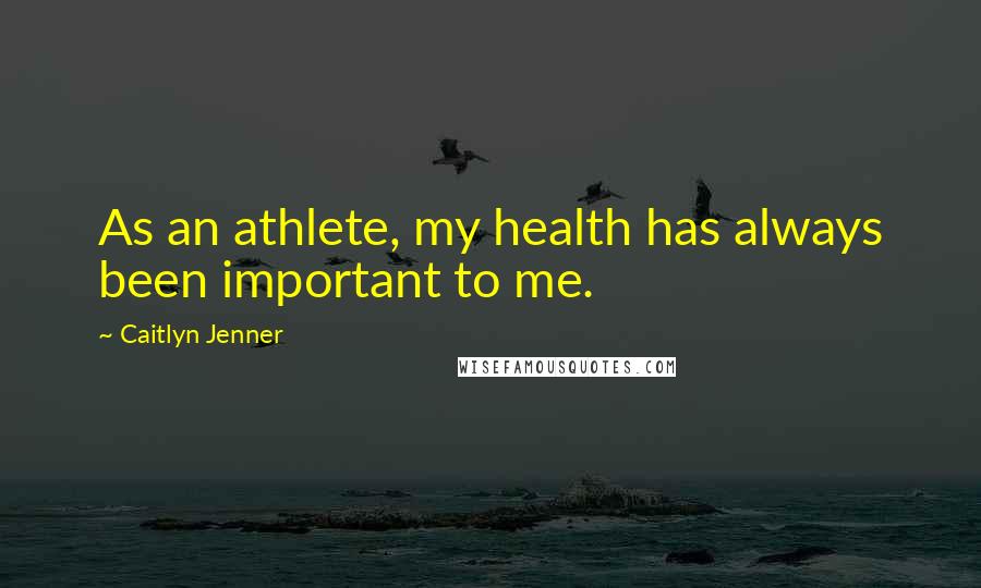 Caitlyn Jenner Quotes: As an athlete, my health has always been important to me.